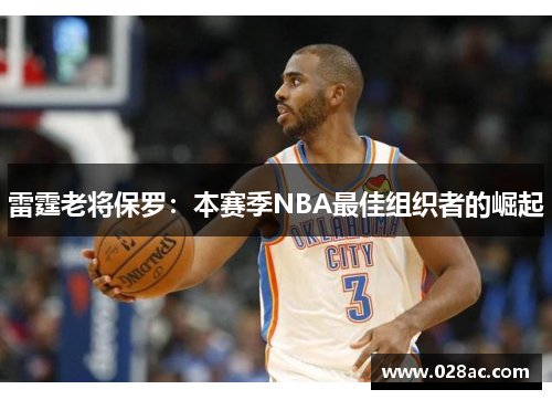 雷霆老将保罗：本赛季NBA最佳组织者的崛起