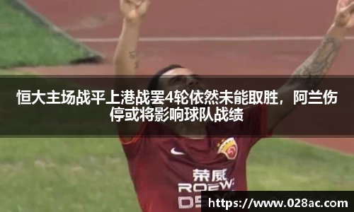 恒大主场战平上港战罢4轮依然未能取胜，阿兰伤停或将影响球队战绩