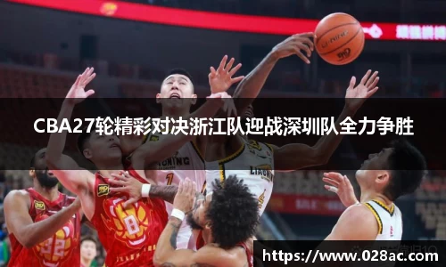 CBA27轮精彩对决浙江队迎战深圳队全力争胜