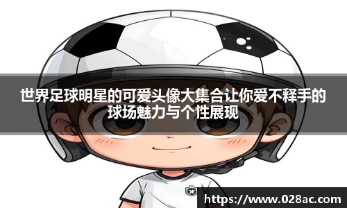 世界足球明星的可爱头像大集合让你爱不释手的球场魅力与个性展现